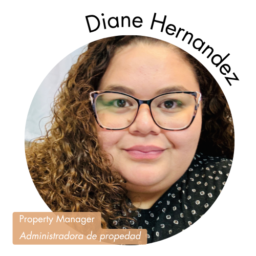 Pictured is a circle shaped image of Diane Hernandez. Diane is wearing glasses and has curly brown hair. Her name is on the upper right in bold black letters curving around the image. On the bottom left, her position title is written in white text and highlighted in a medium tan color. Her position title is, "Property Manager, Administradora de propedad"